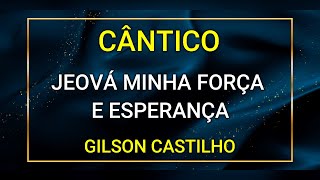 JEOVÁ MINHA FORÇA E ESPERANÇA  GILSON CASTILHO [upl. by Allecram]