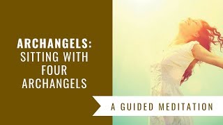 Archangels Sitting with Four Archangels Guided Meditation [upl. by Corey583]